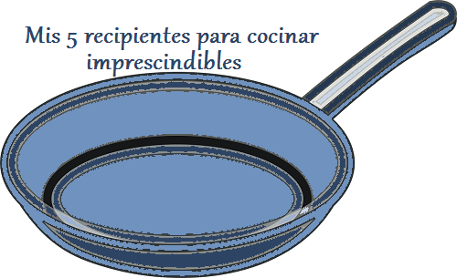 Mis 5 Recipientes Imprescindibles Para Cocinar - En Mil Batallas